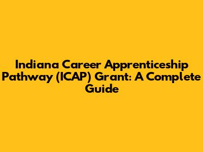 Indiana Career Apprenticeship Pathway (ICAP) Grant: A Complete Guide