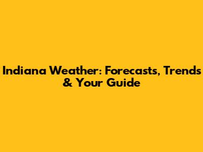 Indiana Weather: Forecasts, Trends & Your Guide