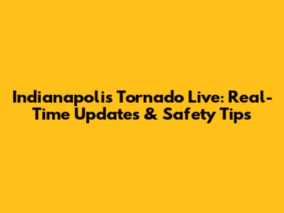 Indianapolis Tornado Live: Real-Time Updates & Safety Tips