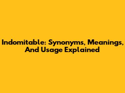Indomitable: Synonyms, Meanings, And Usage Explained