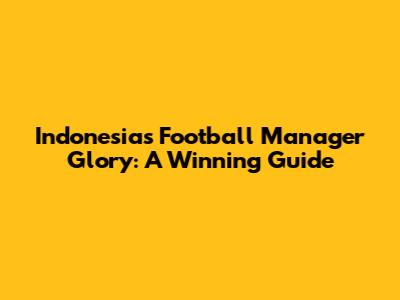 Indonesia's Football Manager Glory: A Winning Guide