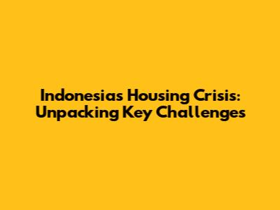 Indonesia's Housing Crisis: Unpacking Key Challenges