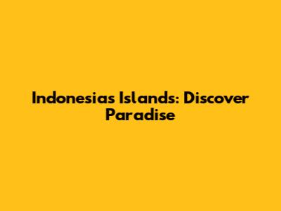 Indonesia's Islands: Discover Paradise