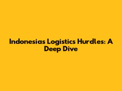 Indonesia's Logistics Hurdles: A Deep Dive