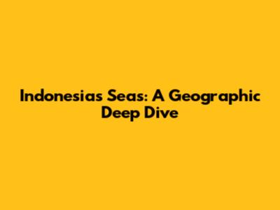 Indonesia's Seas: A Geographic Deep Dive