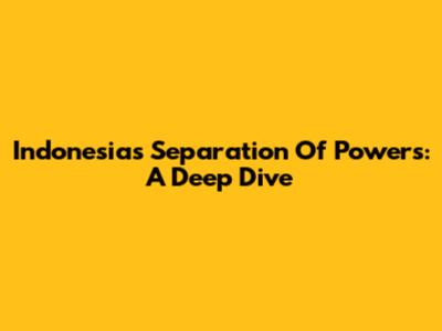 Indonesia's Separation Of Powers: A Deep Dive