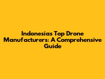 Indonesia's Top Drone Manufacturers: A Comprehensive Guide