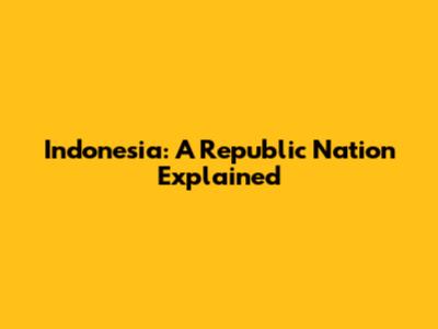 Indonesia: A Republic Nation Explained
