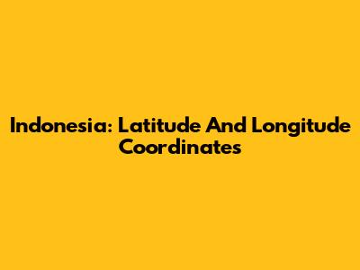 Indonesia: Latitude And Longitude Coordinates