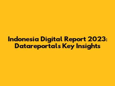 Indonesia Digital Report 2023: Datareportal's Key Insights