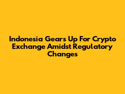 Indonesia Gears Up For Crypto Exchange Amidst Regulatory Changes