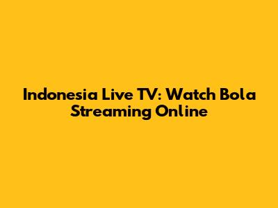 Indonesia Live TV: Watch Bola Streaming Online