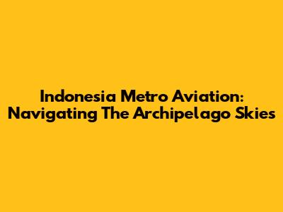 Indonesia Metro Aviation: Navigating The Archipelago Skies