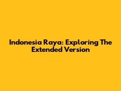 Indonesia Raya: Exploring The Extended Version