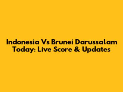 Indonesia Vs Brunei Darussalam Today: Live Score & Updates