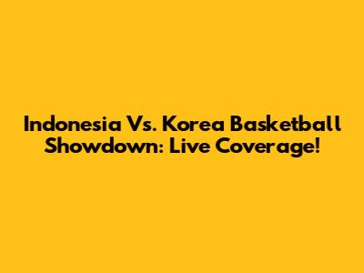 Indonesia Vs. Korea Basketball Showdown: Live Coverage!