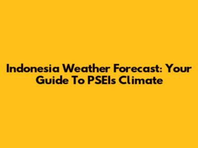 Indonesia Weather Forecast: Your Guide To PSEI's Climate