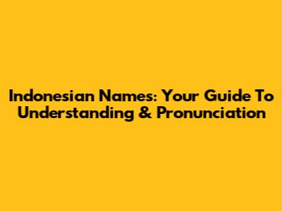 Indonesian Names: Your Guide To Understanding & Pronunciation