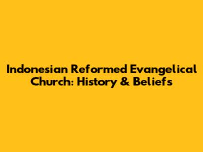 Indonesian Reformed Evangelical Church: History & Beliefs