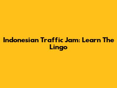 Indonesian Traffic Jam: Learn The Lingo