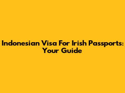 Indonesian Visa For Irish Passports: Your Guide