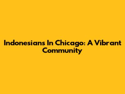 Indonesians In Chicago: A Vibrant Community