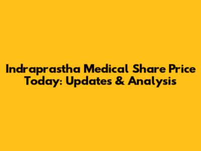 Indraprastha Medical Share Price Today: Updates & Analysis