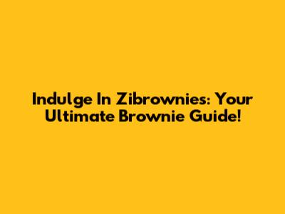 Indulge In Zibrownies: Your Ultimate Brownie Guide!