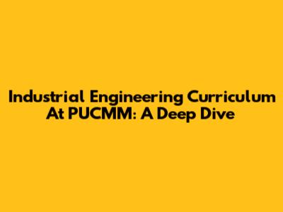 Industrial Engineering Curriculum At PUCMM: A Deep Dive