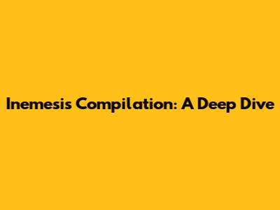 Inemesis Compilation: A Deep Dive