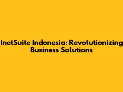 InetSuite Indonesia: Revolutionizing Business Solutions