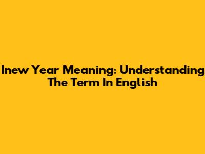 Inew Year Meaning: Understanding The Term In English