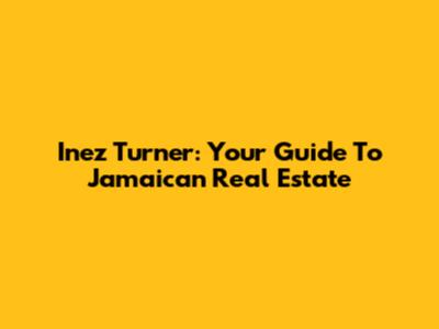 Inez Turner: Your Guide To Jamaican Real Estate