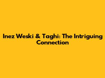 Inez Weski & Taghi: The Intriguing Connection