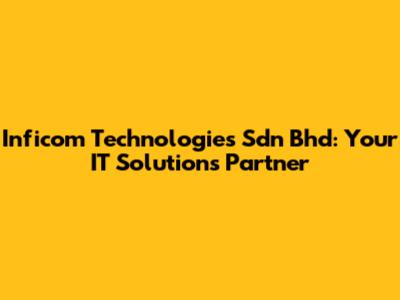 Inficom Technologies Sdn Bhd: Your IT Solutions Partner