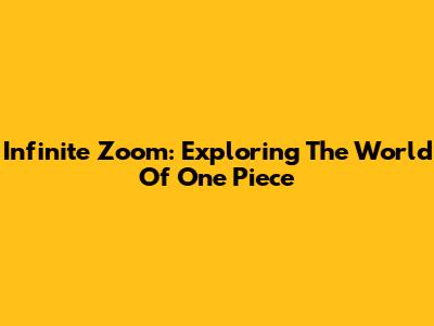 Infinite Zoom: Exploring The World Of One Piece