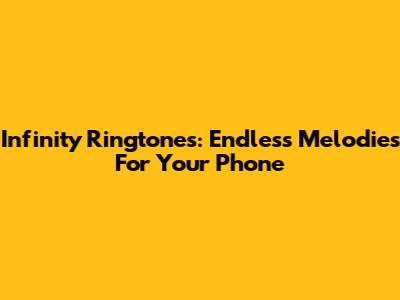 Infinity Ringtones: Endless Melodies For Your Phone