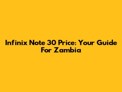 Infinix Note 30 Price: Your Guide For Zambia