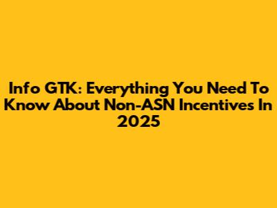 Info GTK: Everything You Need To Know About Non-ASN Incentives In 2025