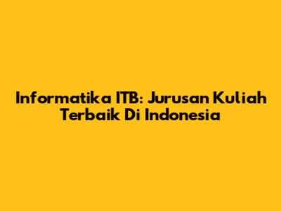 Informatika ITB: Jurusan Kuliah Terbaik Di Indonesia