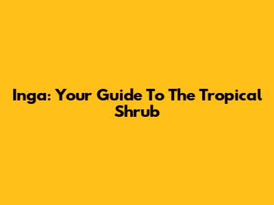 Inga: Your Guide To The Tropical Shrub
