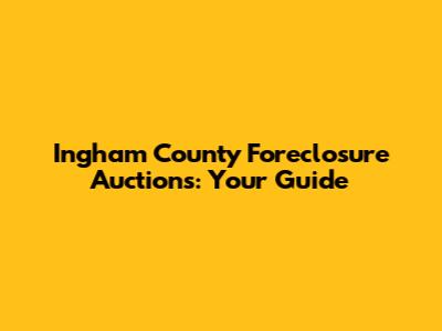 Ingham County Foreclosure Auctions: Your Guide