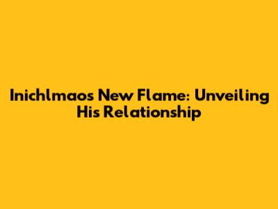 Inichlmao's New Flame: Unveiling His Relationship