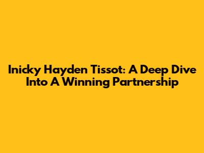 Inicky Hayden Tissot: A Deep Dive Into A Winning Partnership