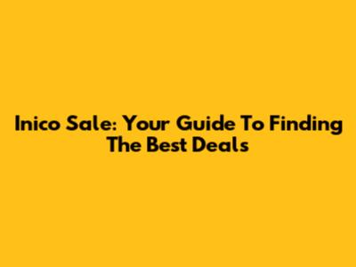 Inico Sale: Your Guide To Finding The Best Deals