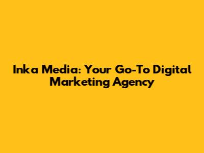 Inka Media: Your Go-To Digital Marketing Agency