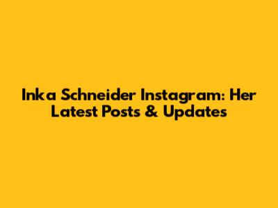 Inka Schneider Instagram: Her Latest Posts & Updates