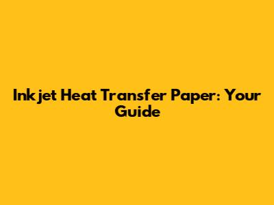 Inkjet Heat Transfer Paper: Your Guide
