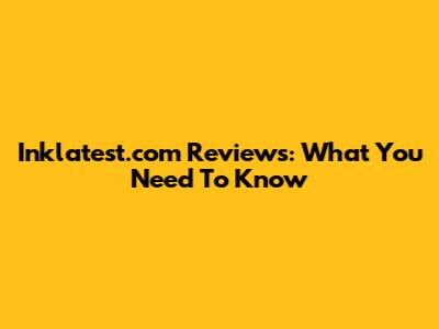 Inklatest.com Reviews: What You Need To Know
