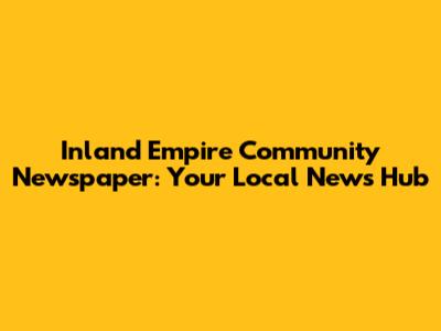 Inland Empire Community Newspaper: Your Local News Hub
